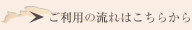ご利用の流れはこちらから